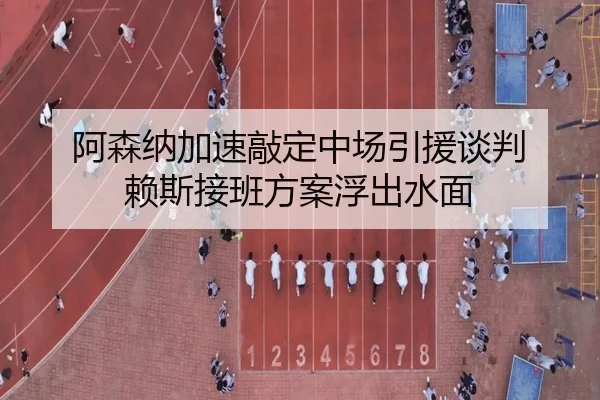 阿森纳加速敲定中场引援谈判 赖斯接班方案浮出水面