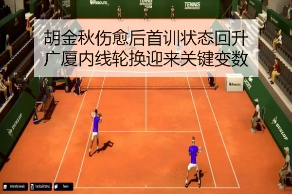 胡金秋伤愈后首训状态回升 广厦内线轮换迎来关键变数